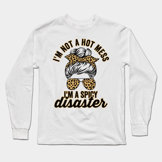 Im Not A Hot Mess Im A Spicy Disaster Sassy Quote Long Sleeve T-Shirt by Visual Vibes